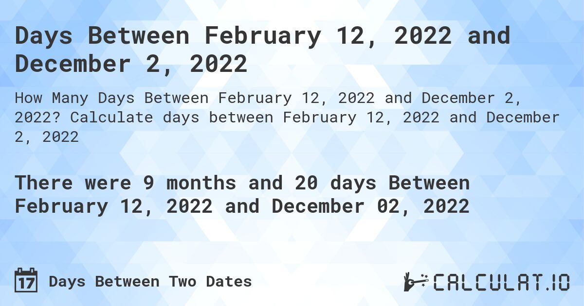 Days Between February 12, 2022 and December 2, 2022. Calculate days between February 12, 2022 and December 2, 2022