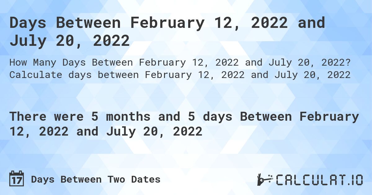 Days Between February 12, 2022 and July 20, 2022. Calculate days between February 12, 2022 and July 20, 2022
