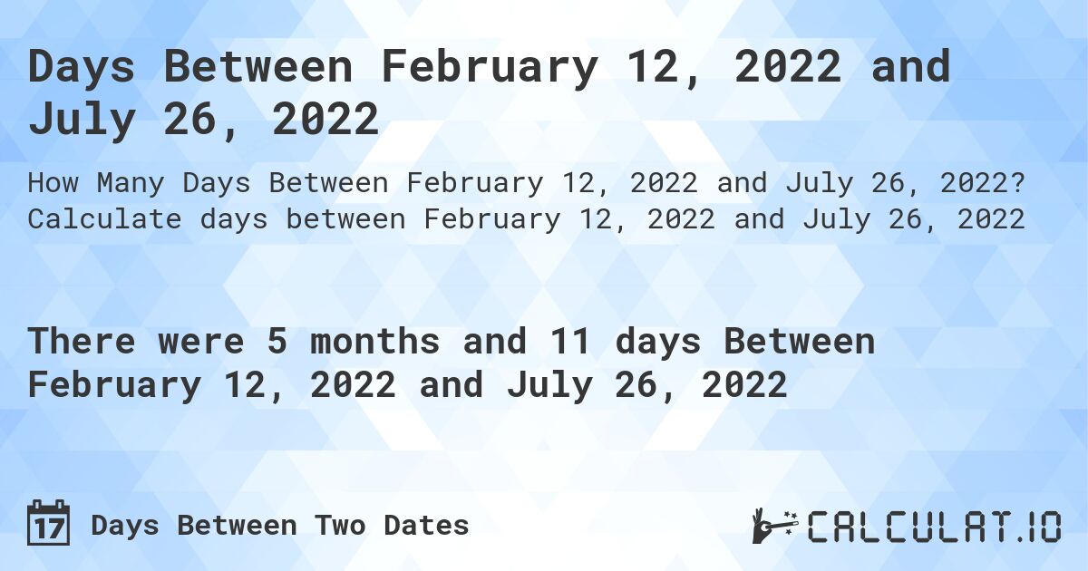 Days Between February 12, 2022 and July 26, 2022. Calculate days between February 12, 2022 and July 26, 2022