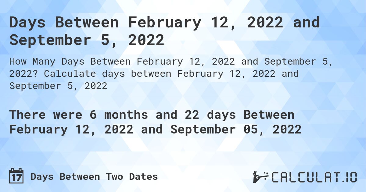 Days Between February 12, 2022 and September 5, 2022. Calculate days between February 12, 2022 and September 5, 2022