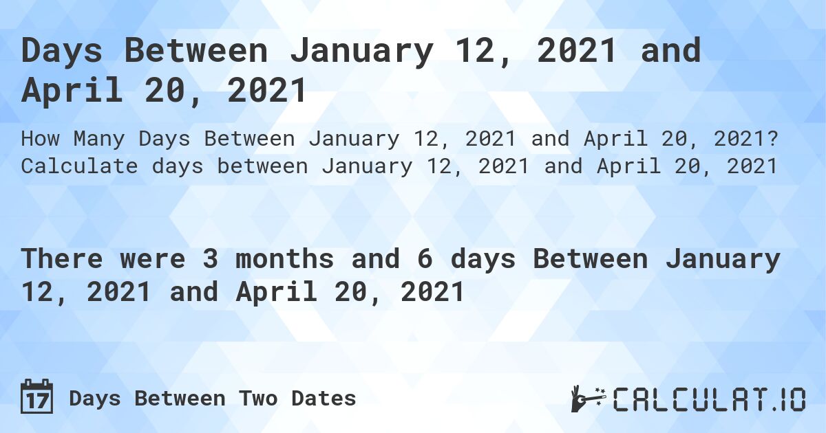 Days Between January 12, 2021 and April 20, 2021. Calculate days between January 12, 2021 and April 20, 2021