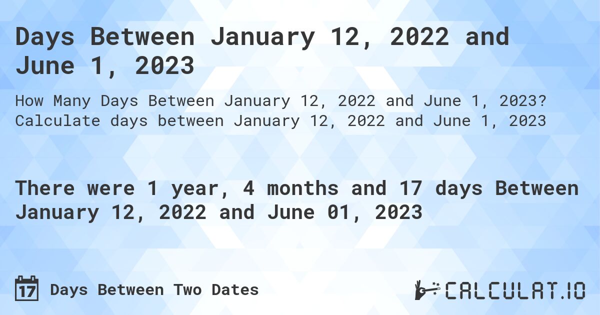 Days Between January 12, 2022 and June 1, 2023. Calculate days between January 12, 2022 and June 1, 2023