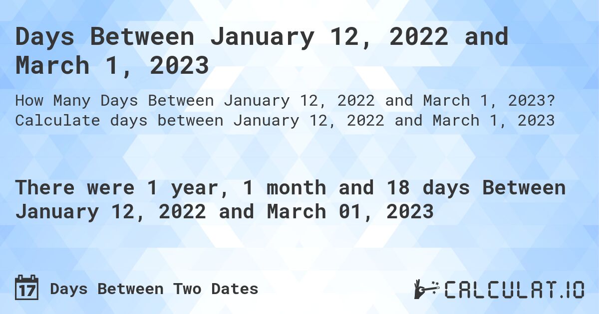 Days Between January 12, 2022 and March 1, 2023. Calculate days between January 12, 2022 and March 1, 2023