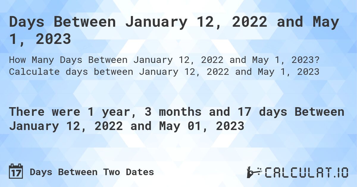 Days Between January 12, 2022 and May 1, 2023. Calculate days between January 12, 2022 and May 1, 2023