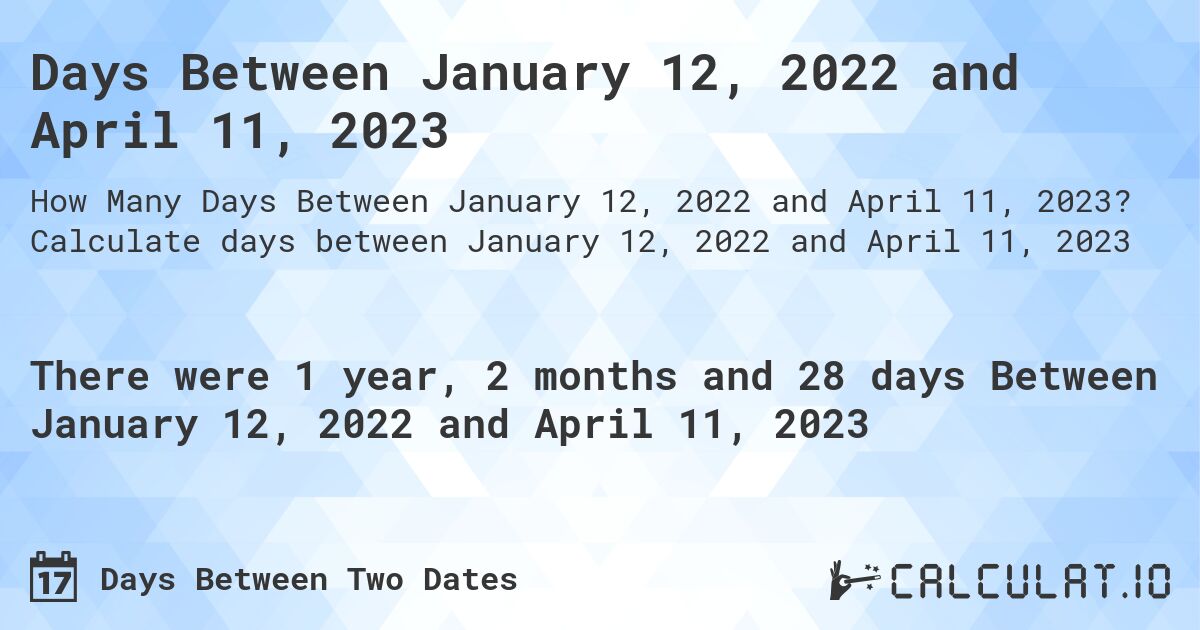 Days Between January 12, 2022 and April 11, 2023. Calculate days between January 12, 2022 and April 11, 2023