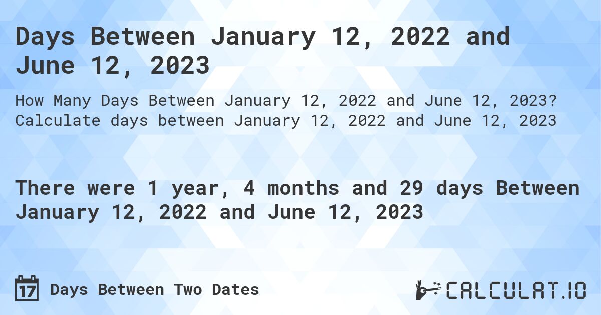 Days Between January 12, 2022 and June 12, 2023. Calculate days between January 12, 2022 and June 12, 2023