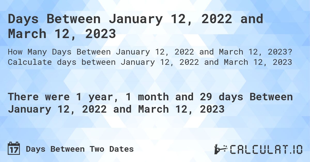 Days Between January 12, 2022 and March 12, 2023. Calculate days between January 12, 2022 and March 12, 2023