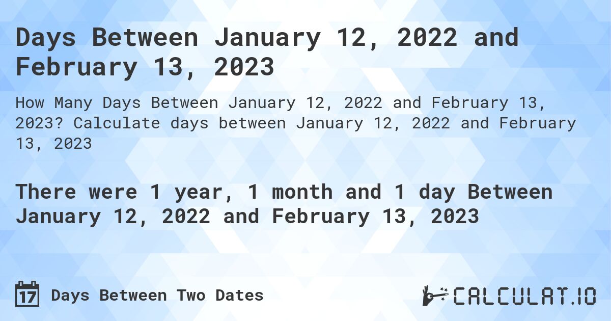 Days Between January 12, 2022 and February 13, 2023. Calculate days between January 12, 2022 and February 13, 2023