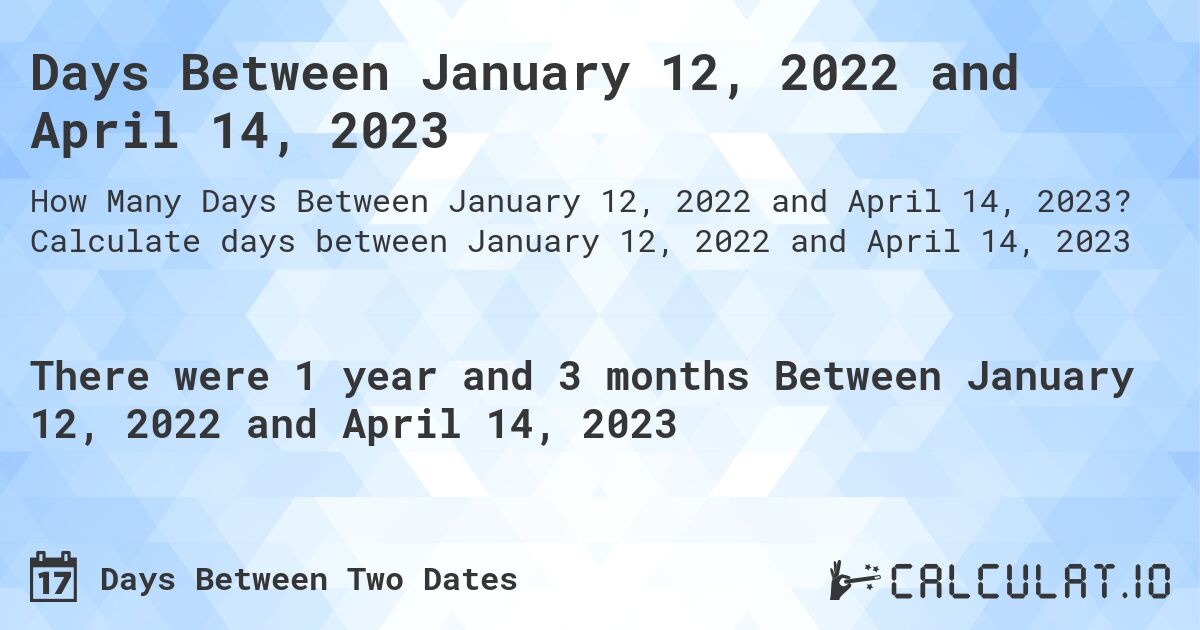 Days Between January 12, 2022 and April 14, 2023. Calculate days between January 12, 2022 and April 14, 2023