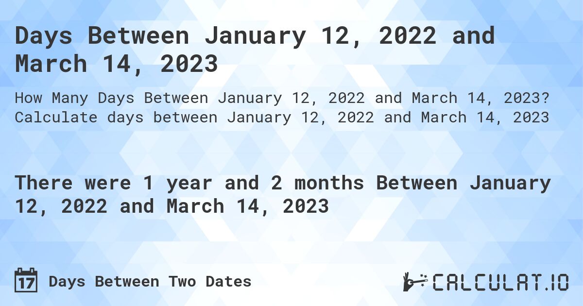 Days Between January 12, 2022 and March 14, 2023. Calculate days between January 12, 2022 and March 14, 2023