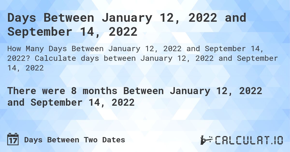 Days Between January 12, 2022 and September 14, 2022. Calculate days between January 12, 2022 and September 14, 2022