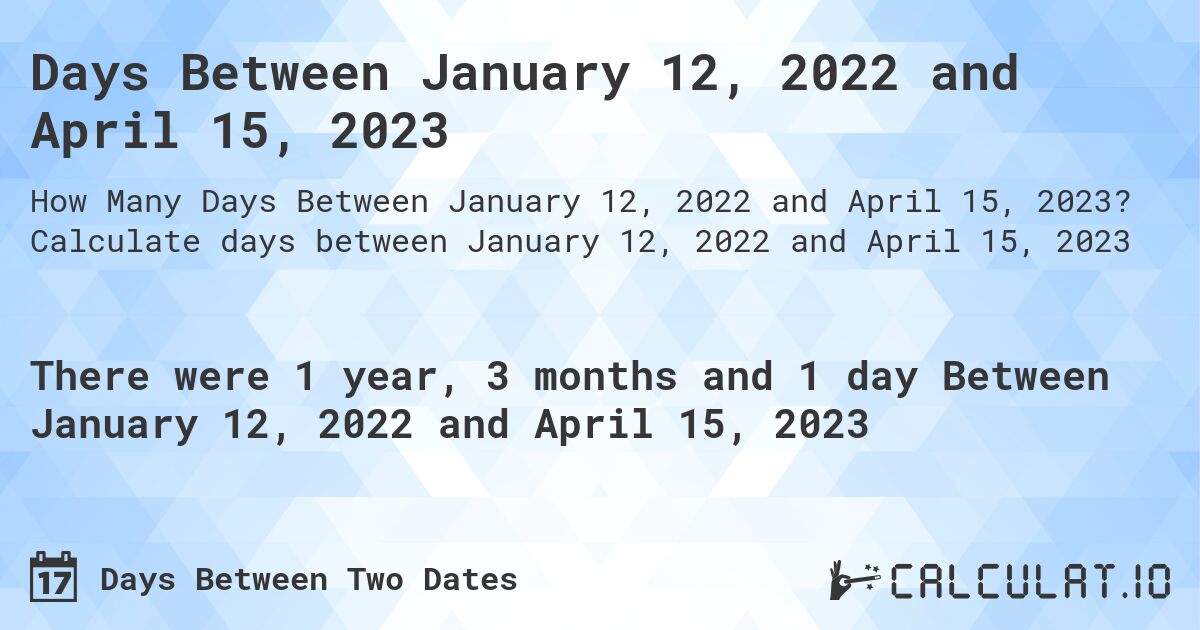 Days Between January 12, 2022 and April 15, 2023. Calculate days between January 12, 2022 and April 15, 2023