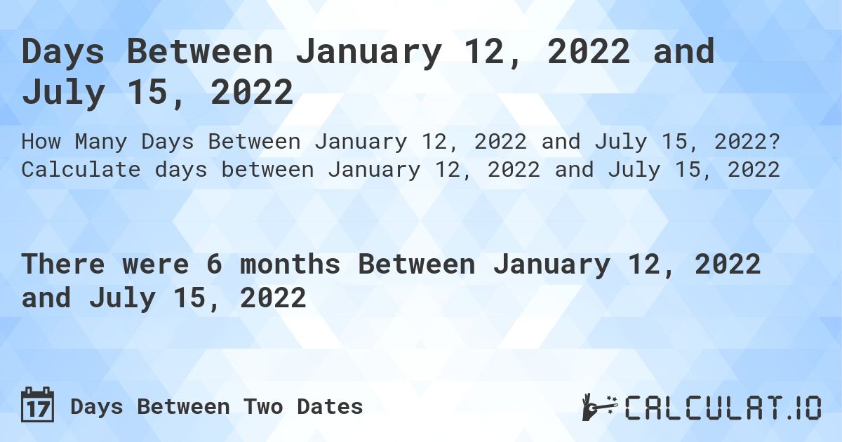 Days Between January 12, 2022 and July 15, 2022. Calculate days between January 12, 2022 and July 15, 2022