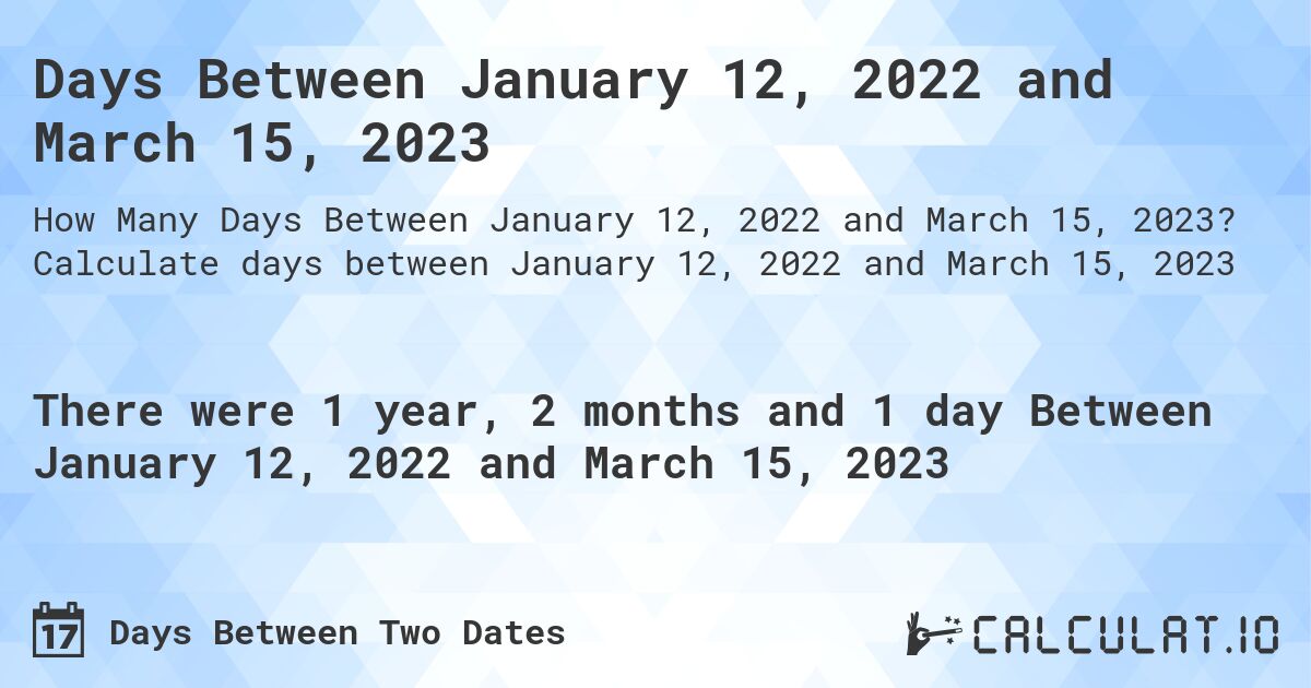 Days Between January 12, 2022 and March 15, 2023. Calculate days between January 12, 2022 and March 15, 2023