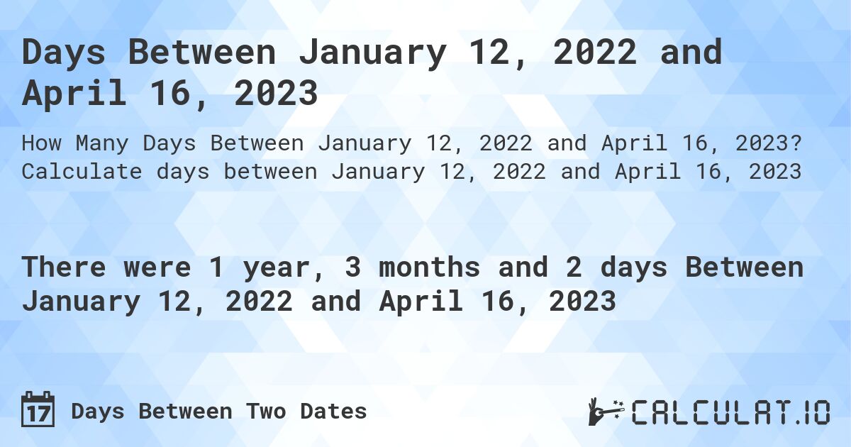Days Between January 12, 2022 and April 16, 2023. Calculate days between January 12, 2022 and April 16, 2023