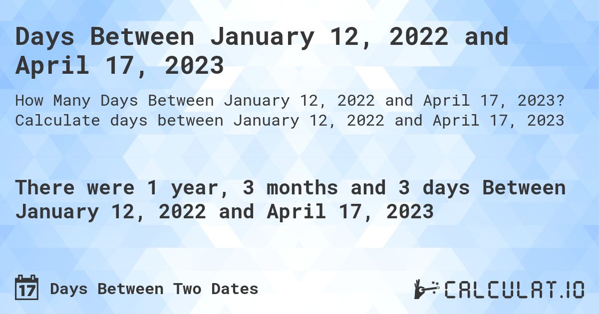 Days Between January 12, 2022 and April 17, 2023. Calculate days between January 12, 2022 and April 17, 2023