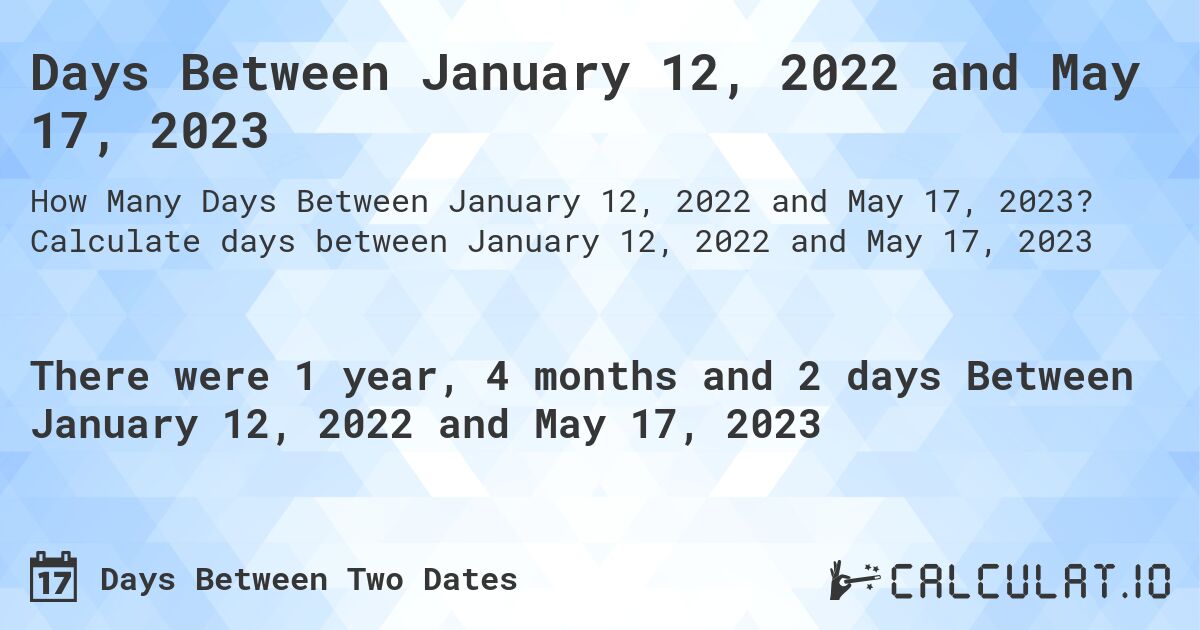 Days Between January 12, 2022 and May 17, 2023. Calculate days between January 12, 2022 and May 17, 2023