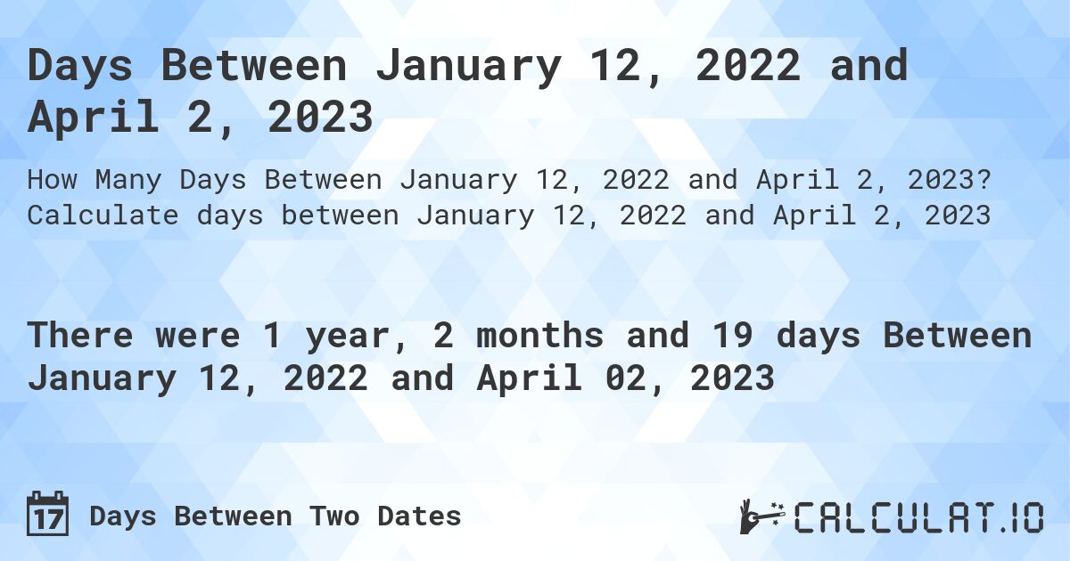 Days Between January 12, 2022 and April 2, 2023. Calculate days between January 12, 2022 and April 2, 2023