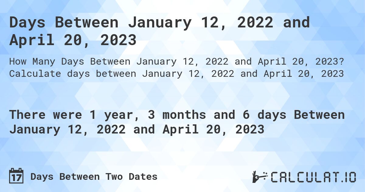 Days Between January 12, 2022 and April 20, 2023. Calculate days between January 12, 2022 and April 20, 2023