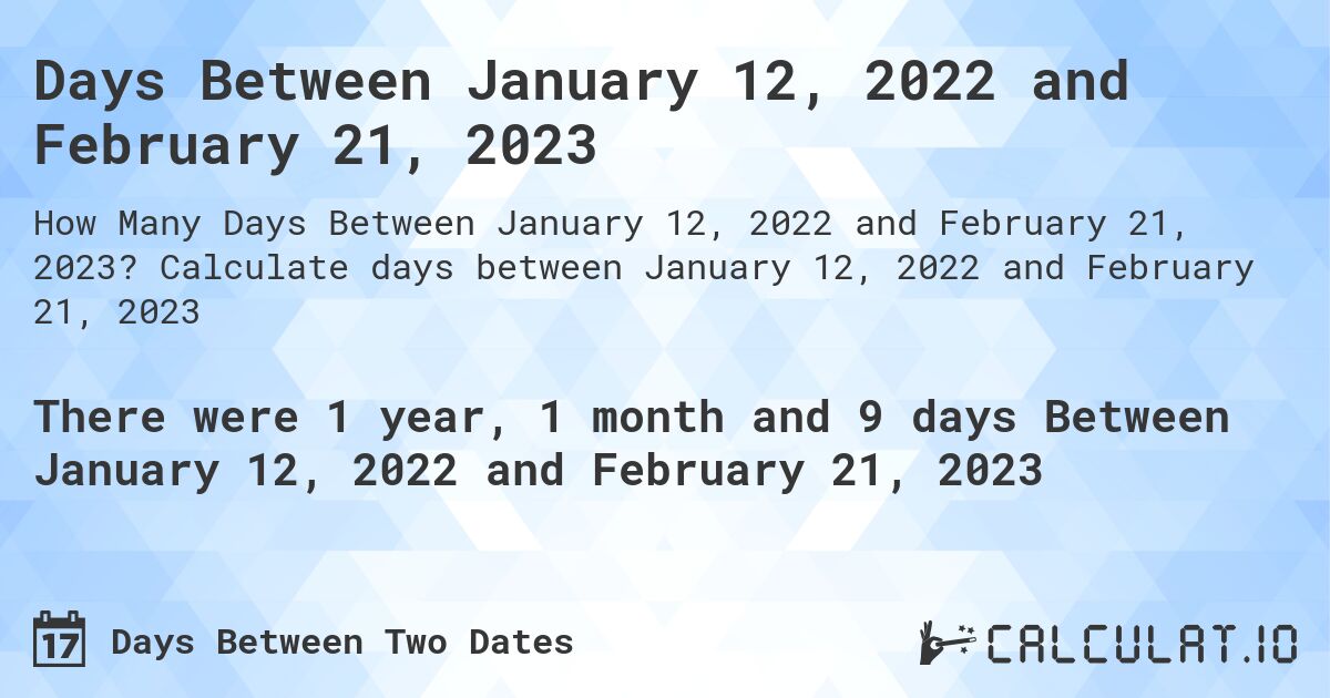 Days Between January 12, 2022 and February 21, 2023. Calculate days between January 12, 2022 and February 21, 2023