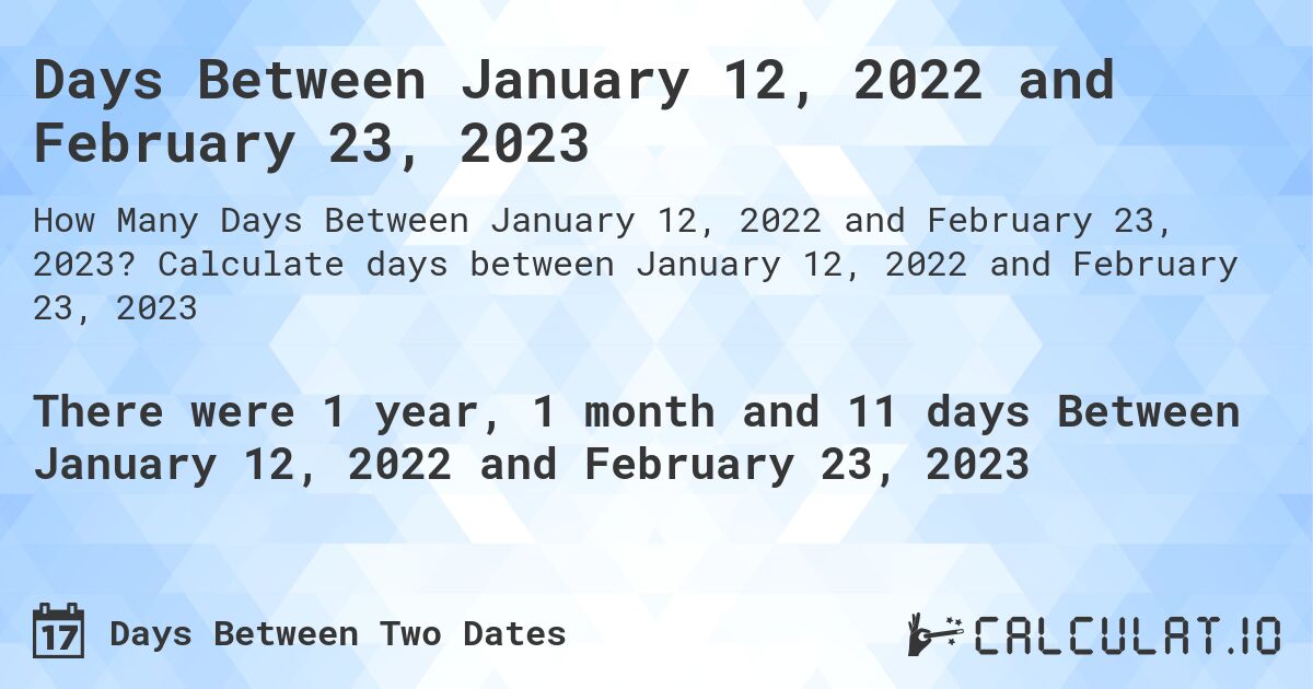 Days Between January 12, 2022 and February 23, 2023. Calculate days between January 12, 2022 and February 23, 2023