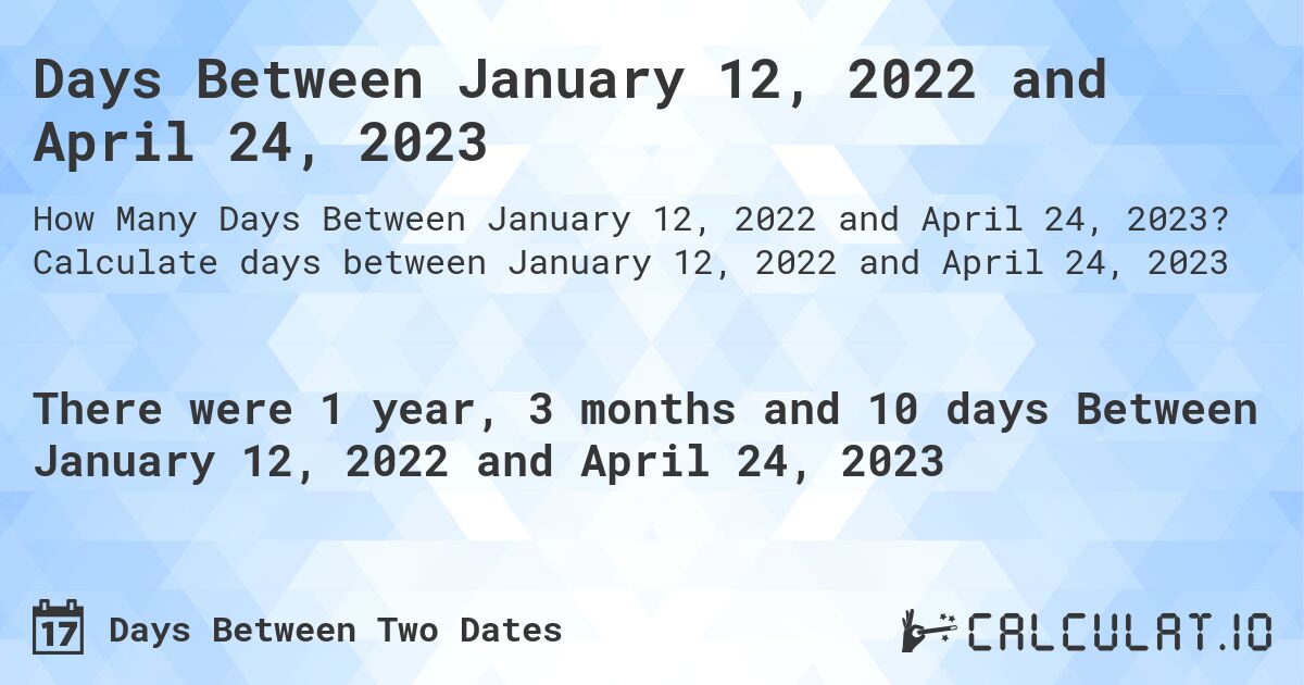 Days Between January 12, 2022 and April 24, 2023. Calculate days between January 12, 2022 and April 24, 2023
