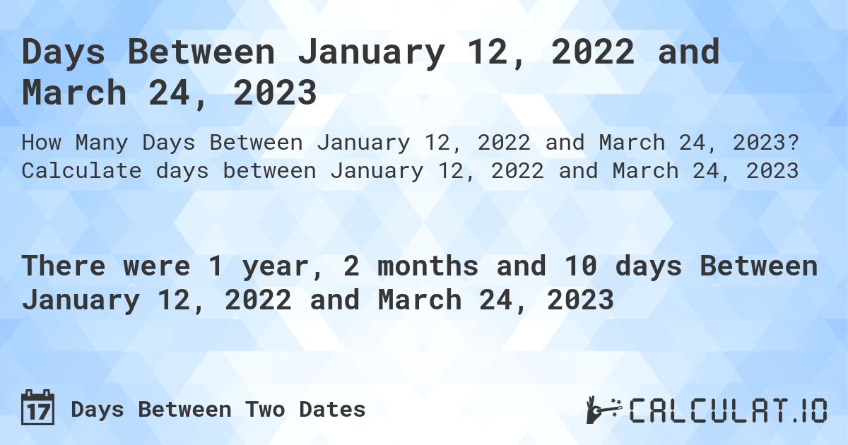 Days Between January 12, 2022 and March 24, 2023. Calculate days between January 12, 2022 and March 24, 2023