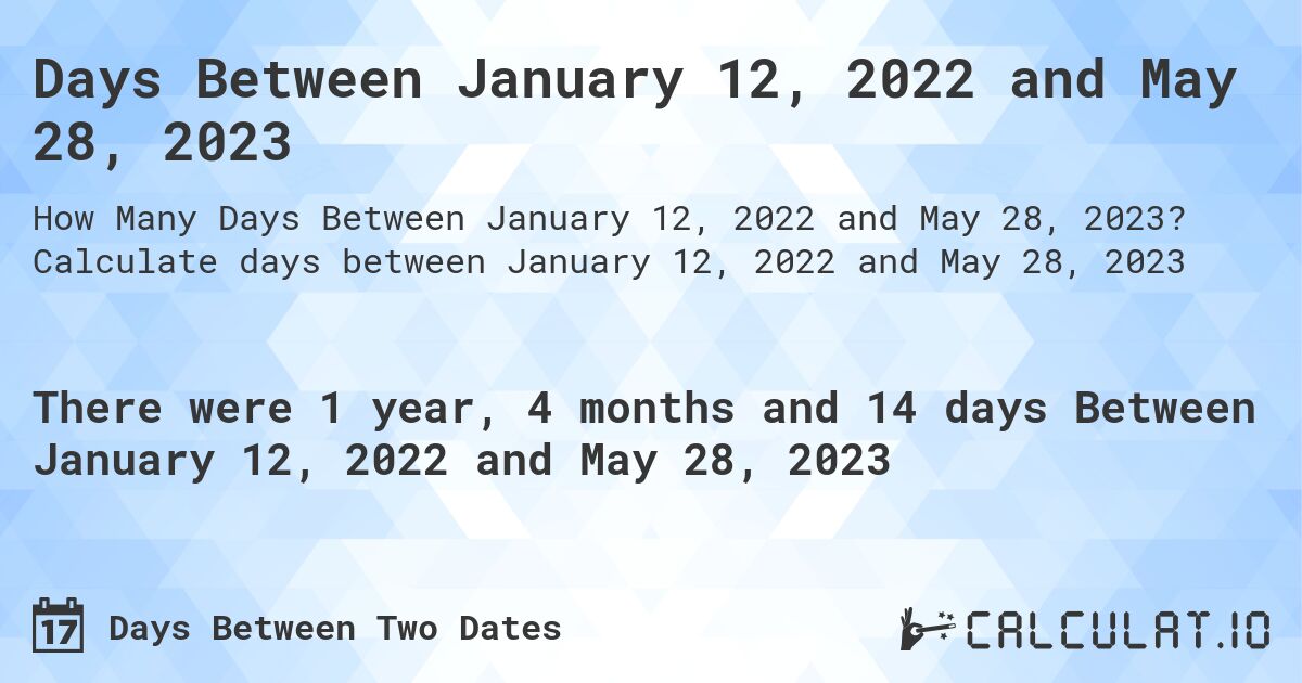 Days Between January 12, 2022 and May 28, 2023. Calculate days between January 12, 2022 and May 28, 2023