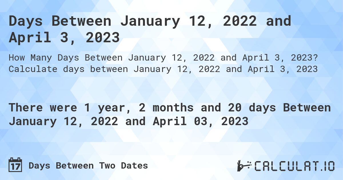 Days Between January 12, 2022 and April 3, 2023. Calculate days between January 12, 2022 and April 3, 2023