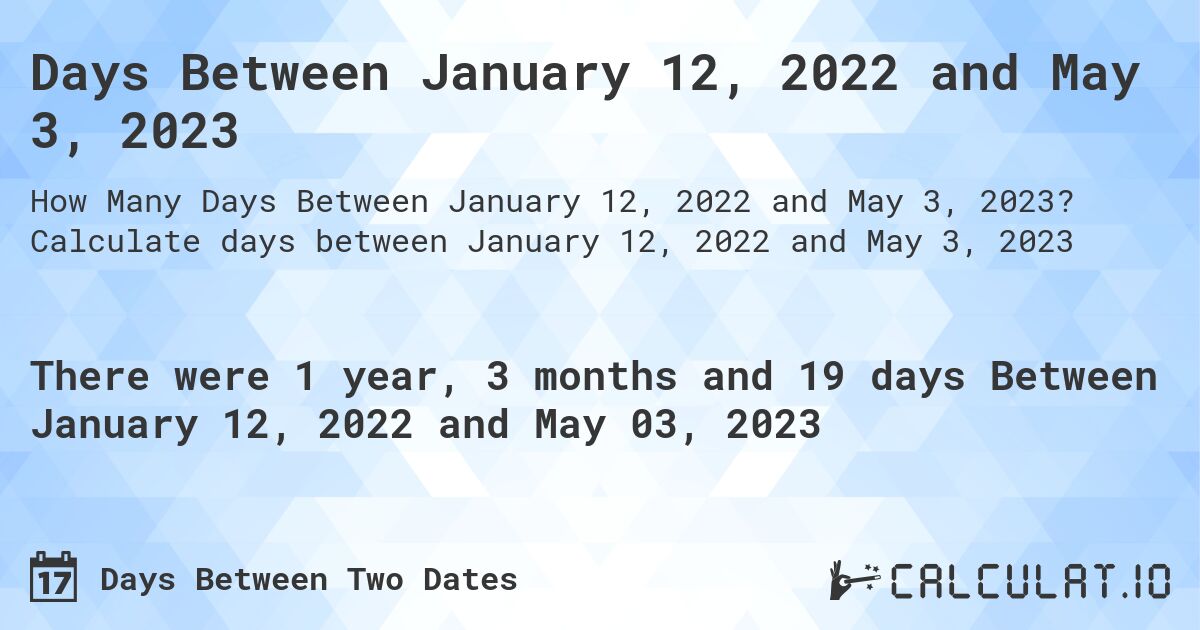 Days Between January 12, 2022 and May 3, 2023. Calculate days between January 12, 2022 and May 3, 2023