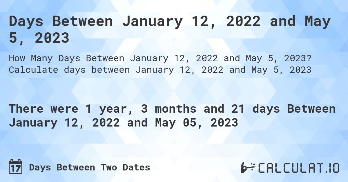 Days Between January 12, 2022 and May 5, 2023. Calculate days between January 12, 2022 and May 5, 2023