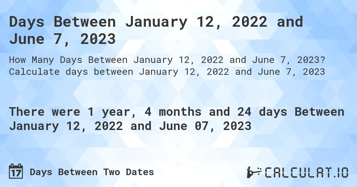 Days Between January 12, 2022 and June 7, 2023. Calculate days between January 12, 2022 and June 7, 2023