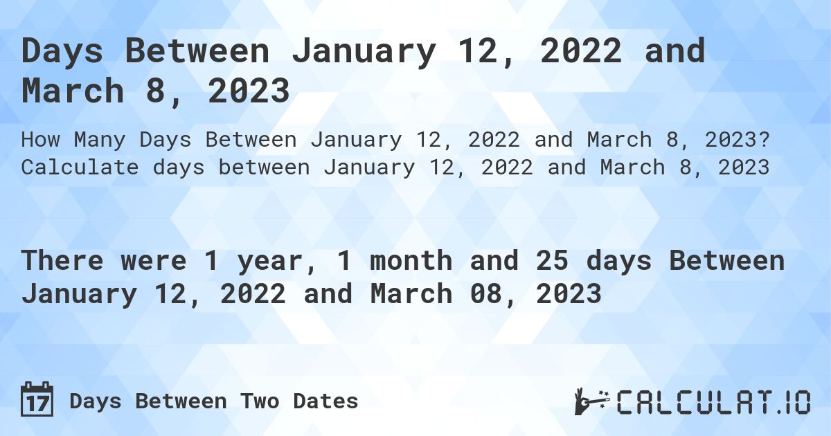 Days Between January 12, 2022 and March 8, 2023. Calculate days between January 12, 2022 and March 8, 2023
