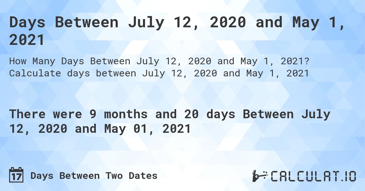 Days Between July 12, 2020 and May 1, 2021. Calculate days between July 12, 2020 and May 1, 2021