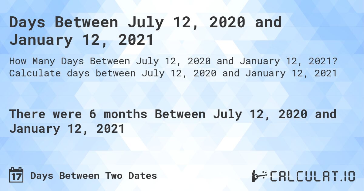 Days Between July 12, 2020 and January 12, 2021. Calculate days between July 12, 2020 and January 12, 2021