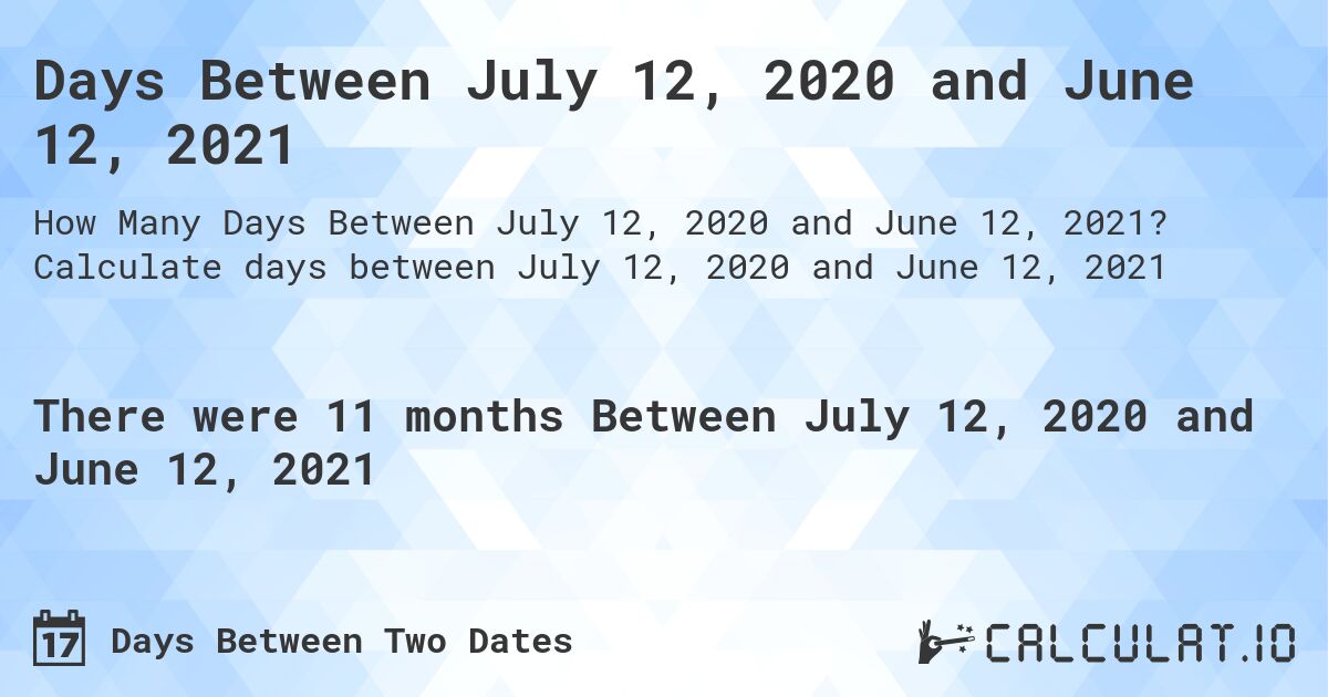 Days Between July 12, 2020 and June 12, 2021. Calculate days between July 12, 2020 and June 12, 2021