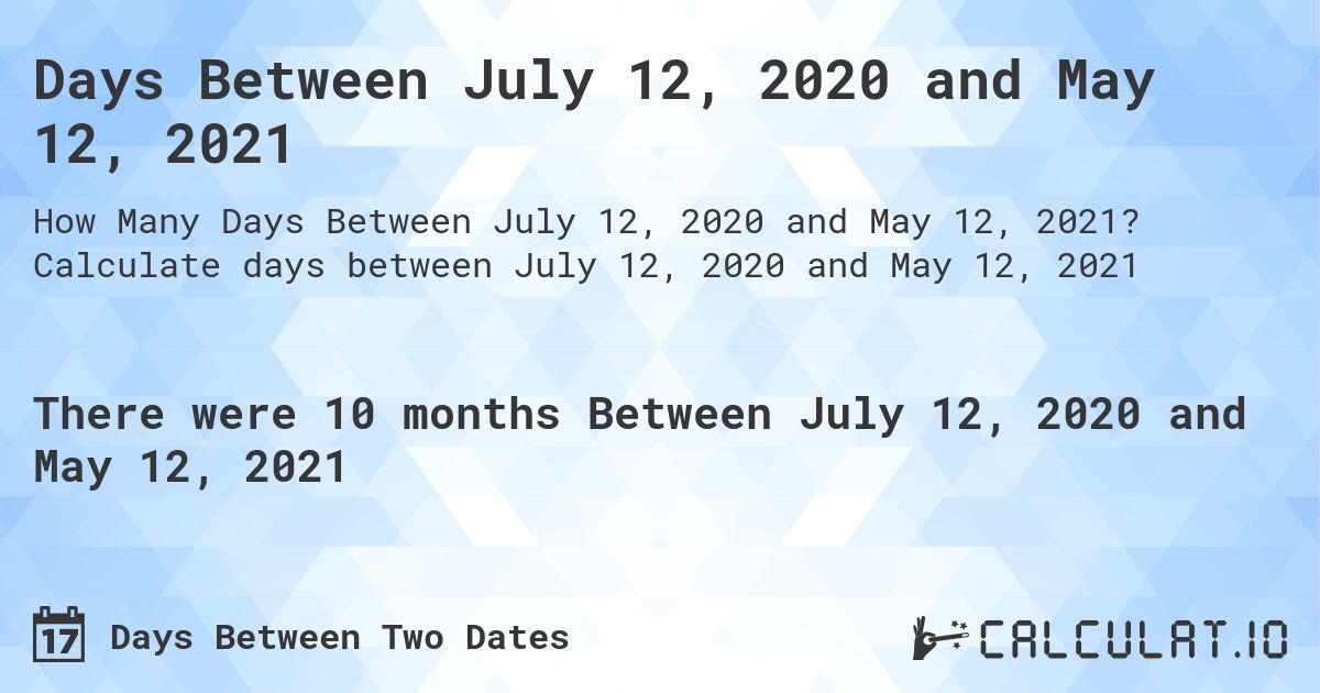 Days Between July 12, 2020 and May 12, 2021. Calculate days between July 12, 2020 and May 12, 2021