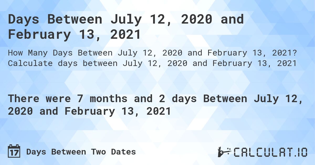 Days Between July 12, 2020 and February 13, 2021. Calculate days between July 12, 2020 and February 13, 2021