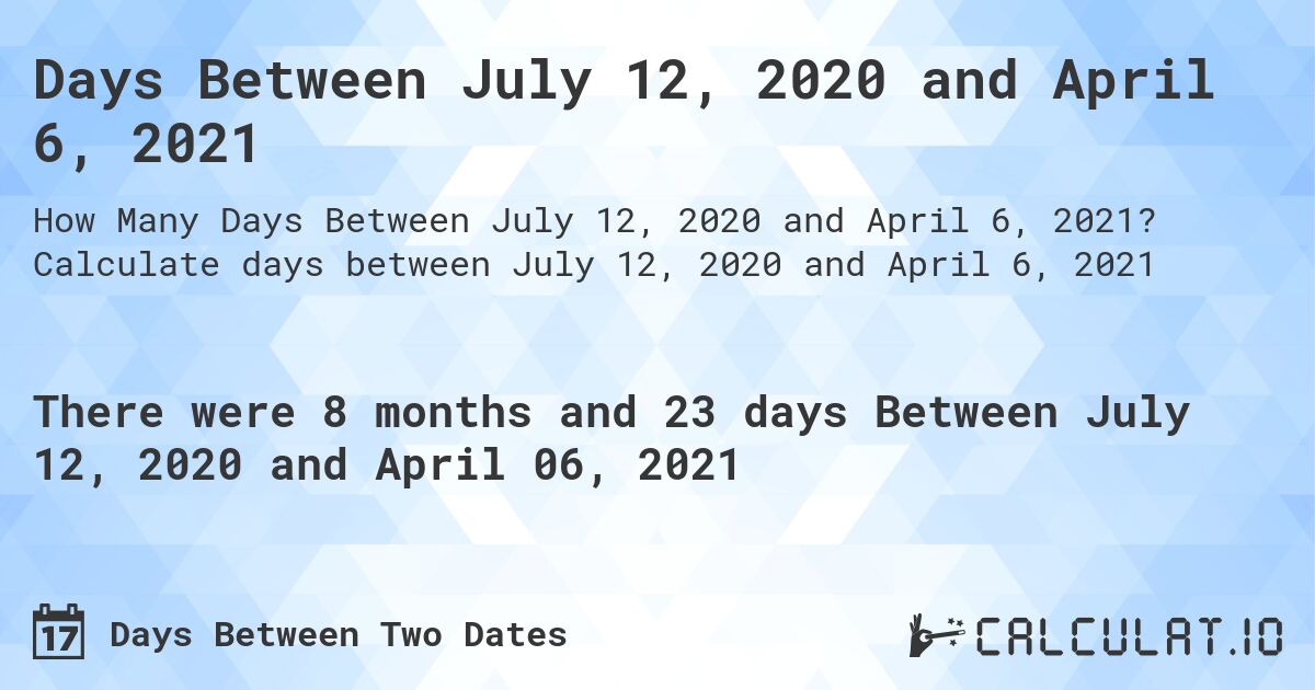 Days Between July 12, 2020 and April 6, 2021. Calculate days between July 12, 2020 and April 6, 2021