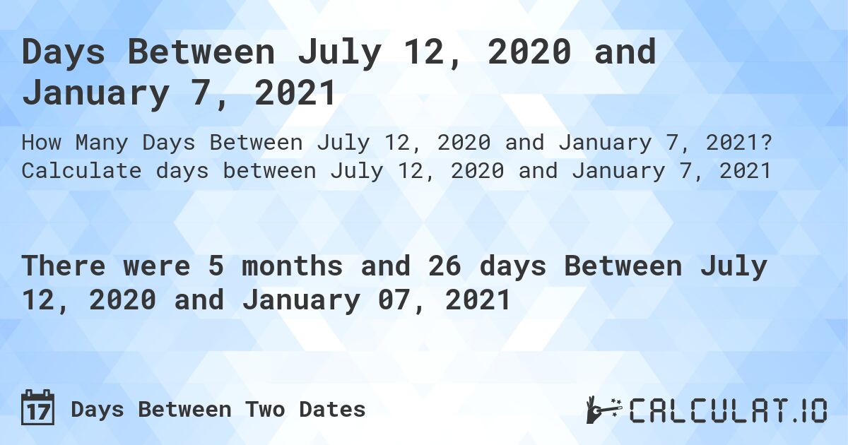Days Between July 12, 2020 and January 7, 2021. Calculate days between July 12, 2020 and January 7, 2021