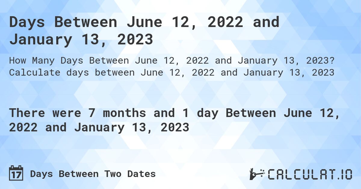 Days Between June 12, 2022 and January 13, 2023. Calculate days between June 12, 2022 and January 13, 2023