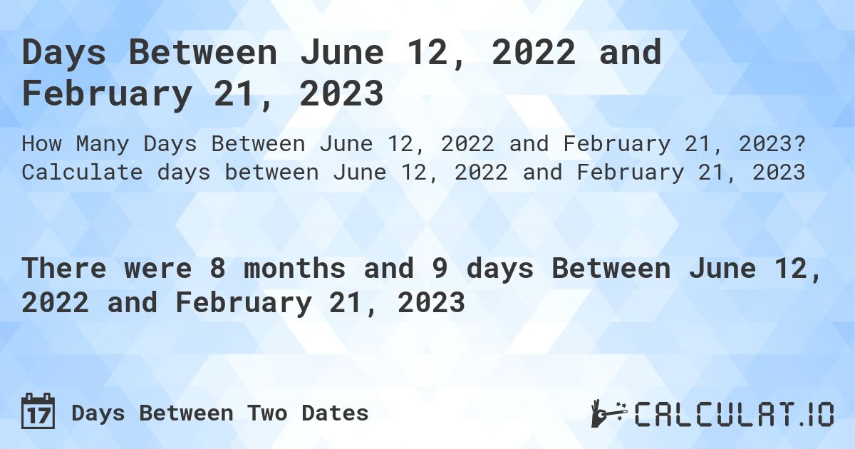 Days Between June 12, 2022 and February 21, 2023. Calculate days between June 12, 2022 and February 21, 2023