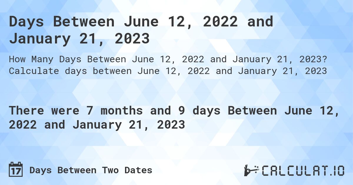 Days Between June 12, 2022 and January 21, 2023. Calculate days between June 12, 2022 and January 21, 2023