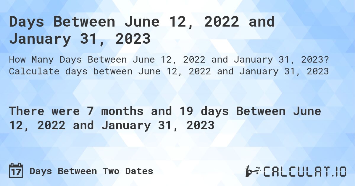 Days Between June 12, 2022 and January 31, 2023. Calculate days between June 12, 2022 and January 31, 2023