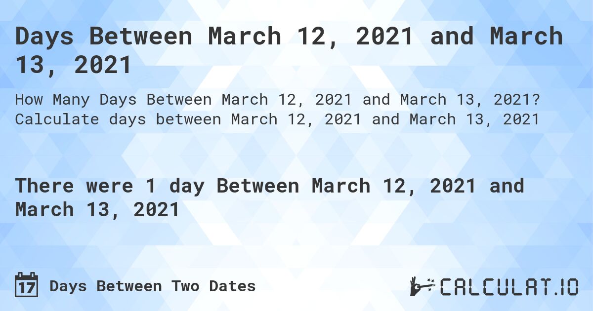 Days Between March 12, 2021 and March 13, 2021. Calculate days between March 12, 2021 and March 13, 2021