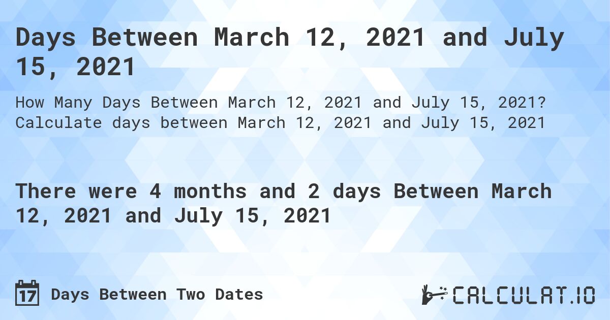 Days Between March 12, 2021 and July 15, 2021. Calculate days between March 12, 2021 and July 15, 2021