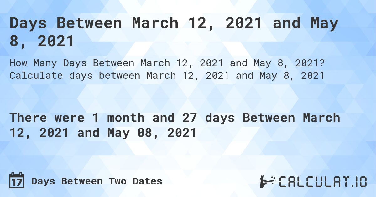 Days Between March 12, 2021 and May 8, 2021. Calculate days between March 12, 2021 and May 8, 2021