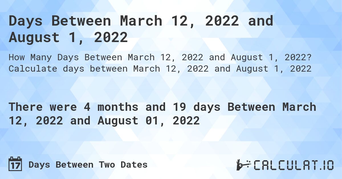 Days Between March 12, 2022 and August 1, 2022. Calculate days between March 12, 2022 and August 1, 2022