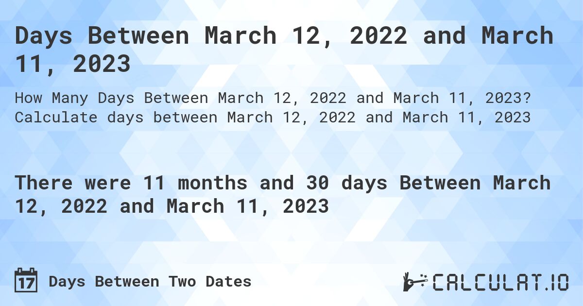 Days Between March 12, 2022 and March 11, 2023. Calculate days between March 12, 2022 and March 11, 2023