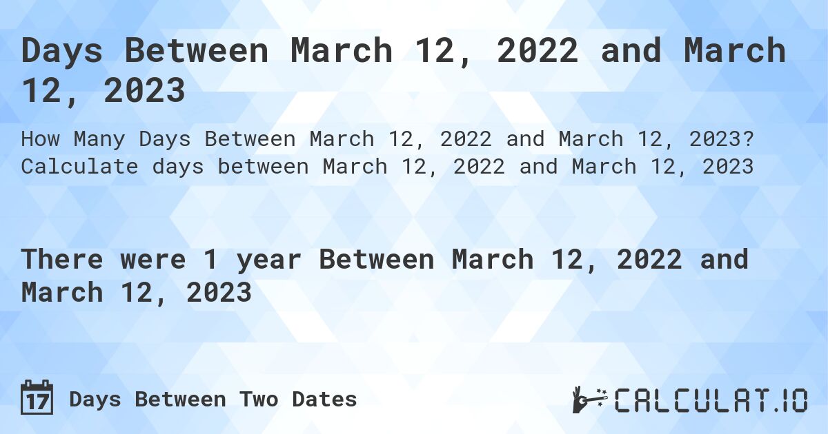 Days Between March 12, 2022 and March 12, 2023. Calculate days between March 12, 2022 and March 12, 2023
